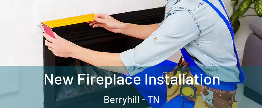 New Fireplace Installation Berryhill - TN