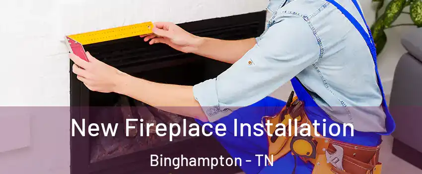 New Fireplace Installation Binghampton - TN