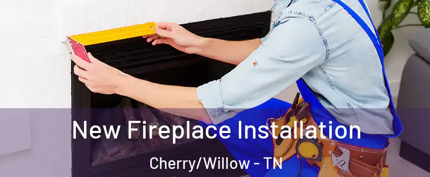 New Fireplace Installation Cherry/Willow - TN