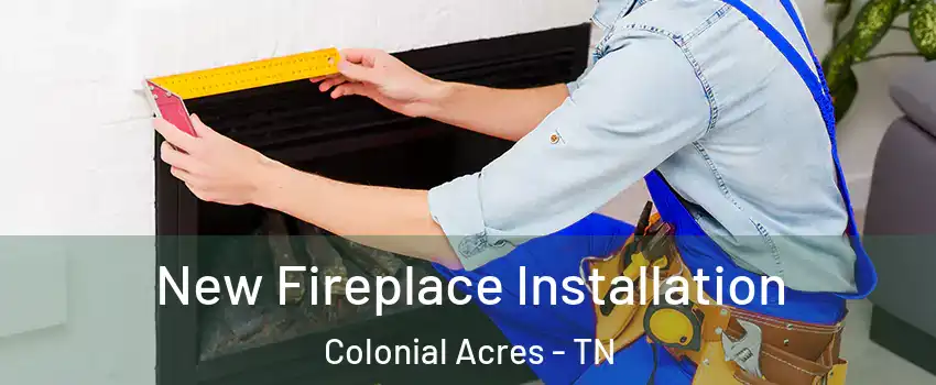 New Fireplace Installation Colonial Acres - TN