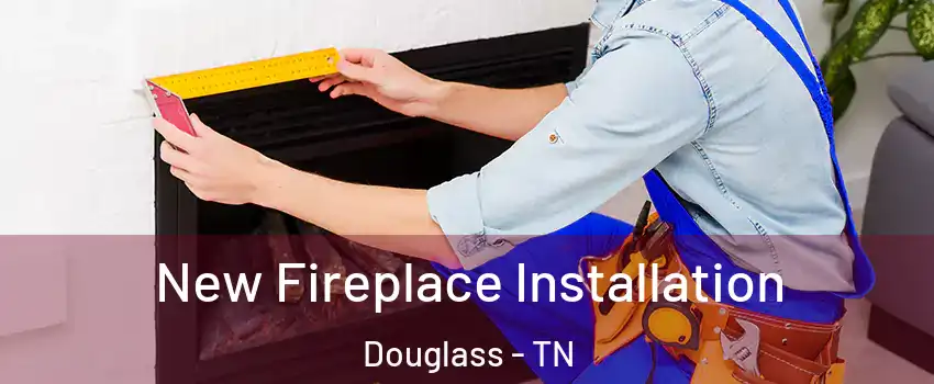 New Fireplace Installation Douglass - TN