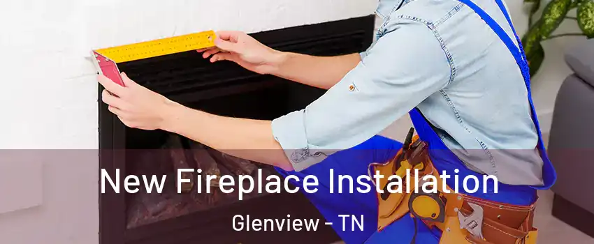 New Fireplace Installation Glenview - TN