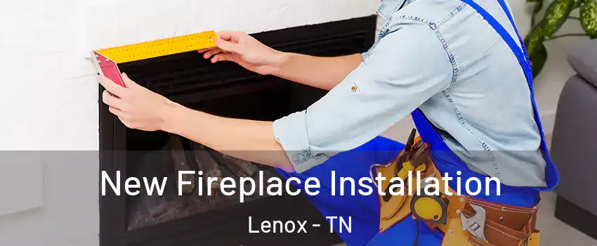 New Fireplace Installation Lenox - TN