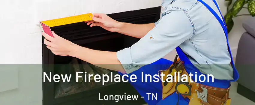 New Fireplace Installation Longview - TN