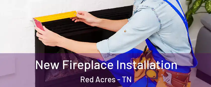 New Fireplace Installation Red Acres - TN