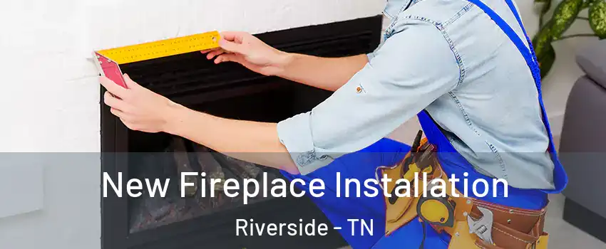 New Fireplace Installation Riverside - TN