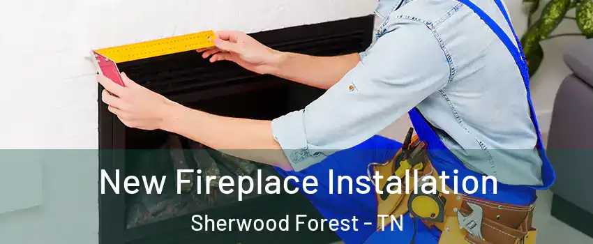 New Fireplace Installation Sherwood Forest - TN