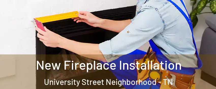 New Fireplace Installation University Street Neighborhood - TN