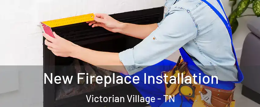 New Fireplace Installation Victorian Village - TN