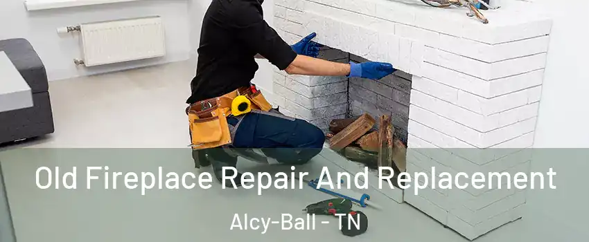 Old Fireplace Repair And Replacement Alcy-Ball - TN