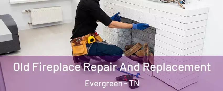 Old Fireplace Repair And Replacement Evergreen - TN