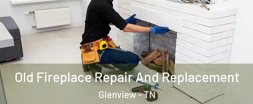 Old Fireplace Repair And Replacement Glenview - TN