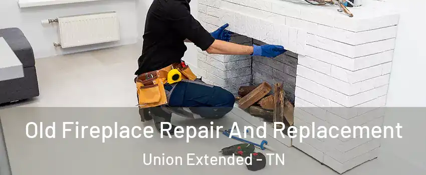 Old Fireplace Repair And Replacement Union Extended - TN