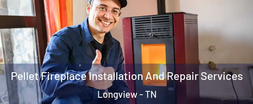 Pellet Fireplace Installation And Repair Services Longview - TN