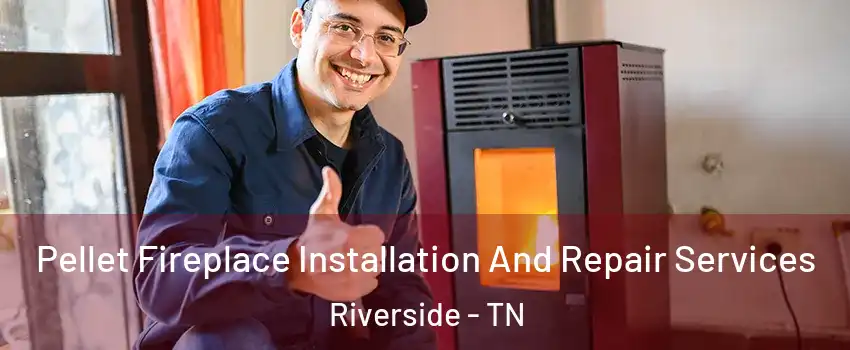 Pellet Fireplace Installation And Repair Services Riverside - TN