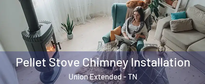 Pellet Stove Chimney Installation Union Extended - TN