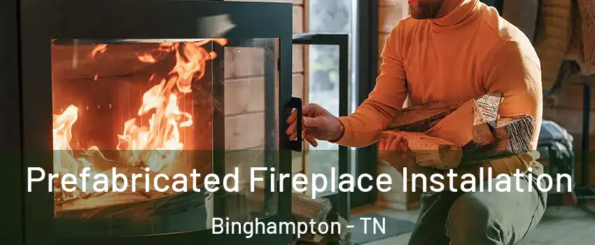 Prefabricated Fireplace Installation Binghampton - TN