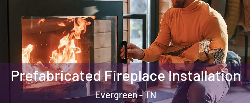 Prefabricated Fireplace Installation Evergreen - TN