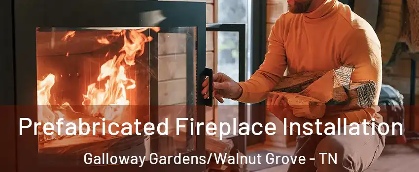 Prefabricated Fireplace Installation Galloway Gardens/Walnut Grove - TN