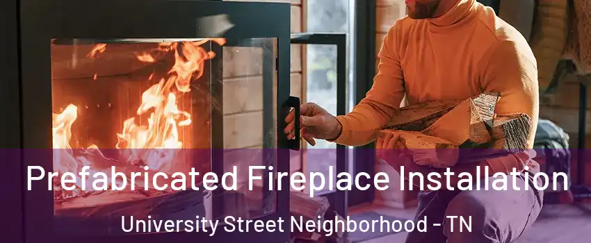 Prefabricated Fireplace Installation University Street Neighborhood - TN