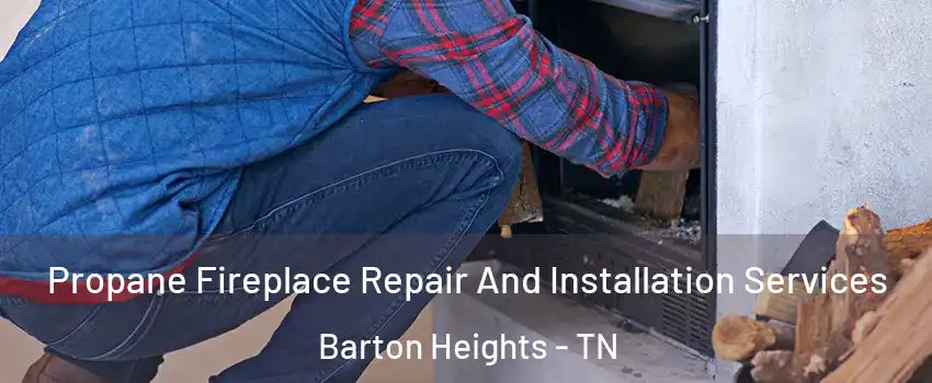 Propane Fireplace Repair And Installation Services Barton Heights - TN