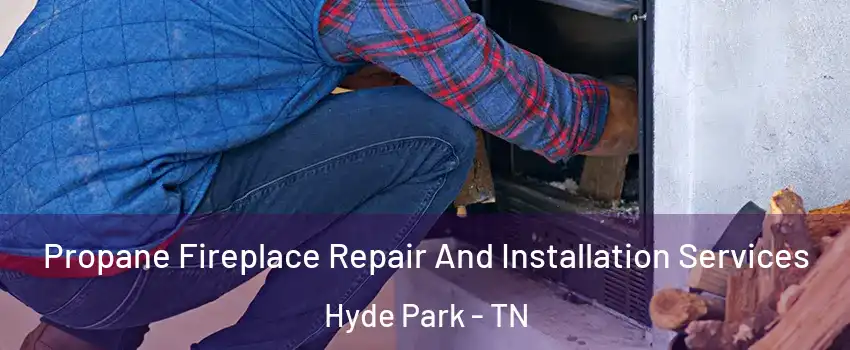 Propane Fireplace Repair And Installation Services Hyde Park - TN