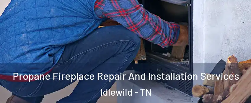 Propane Fireplace Repair And Installation Services Idlewild - TN