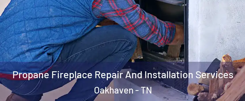 Propane Fireplace Repair And Installation Services Oakhaven - TN