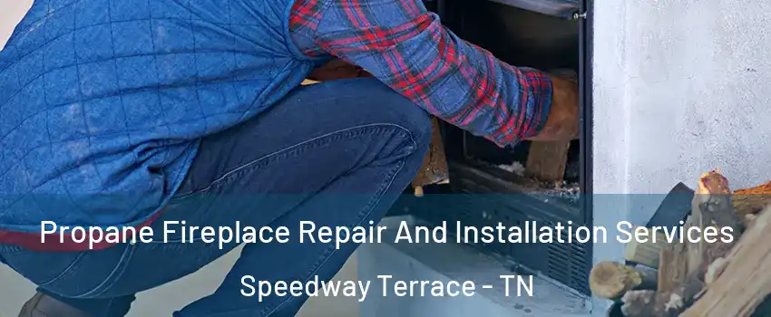 Propane Fireplace Repair And Installation Services Speedway Terrace - TN