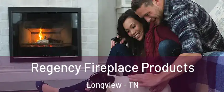 Regency Fireplace Products Longview - TN