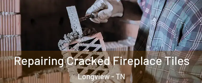 Repairing Cracked Fireplace Tiles Longview - TN