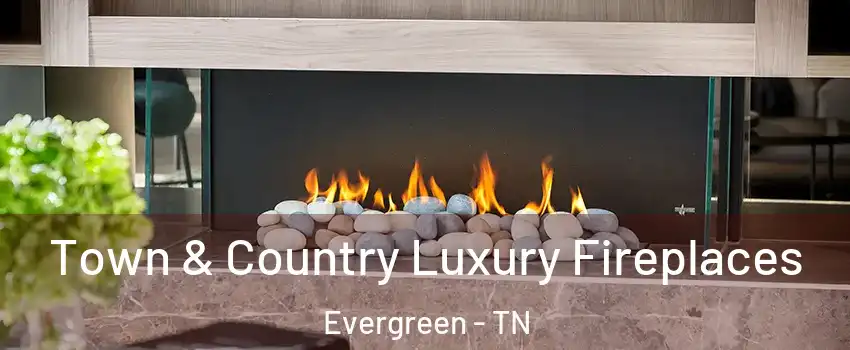 Town & Country Luxury Fireplaces Evergreen - TN