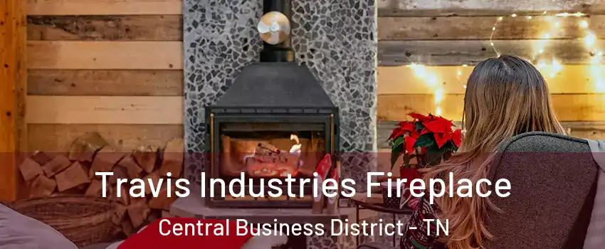 Travis Industries Fireplace Central Business District - TN