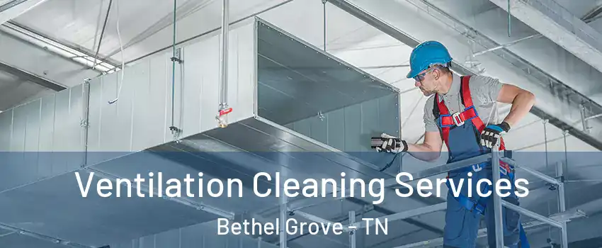 Ventilation Cleaning Services Bethel Grove - TN