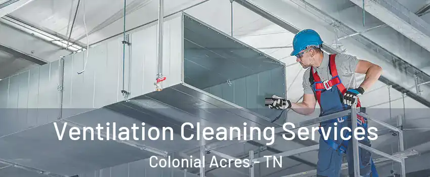 Ventilation Cleaning Services Colonial Acres - TN