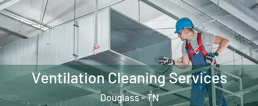 Ventilation Cleaning Services Douglass - TN