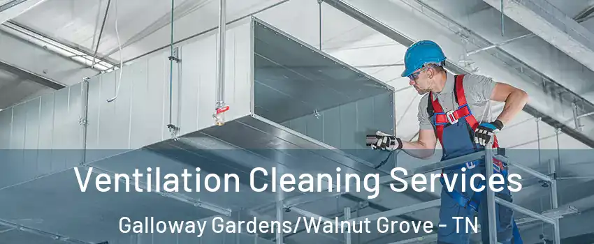 Ventilation Cleaning Services Galloway Gardens/Walnut Grove - TN