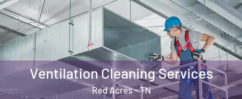 Ventilation Cleaning Services Red Acres - TN