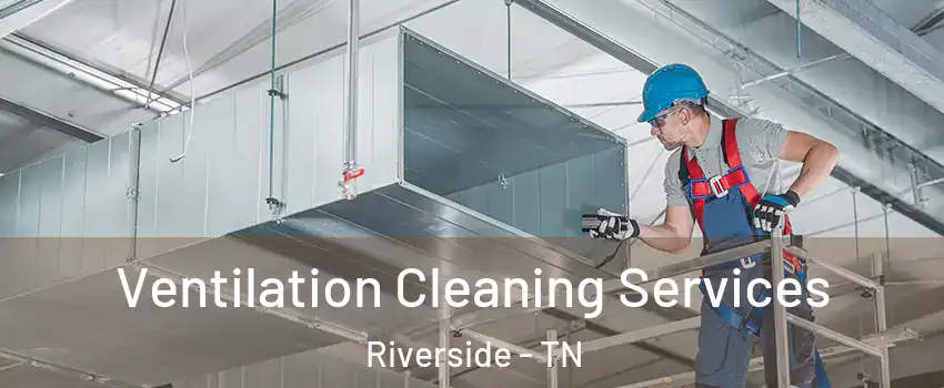 Ventilation Cleaning Services Riverside - TN