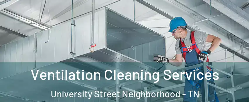 Ventilation Cleaning Services University Street Neighborhood - TN