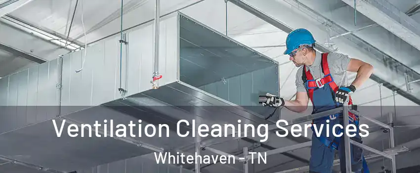 Ventilation Cleaning Services Whitehaven - TN