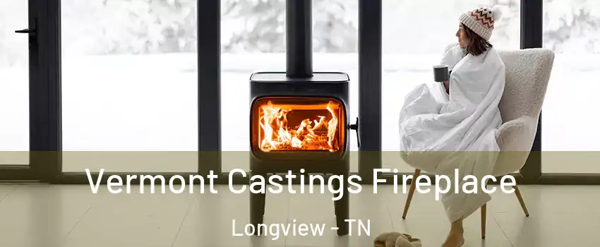 Vermont Castings Fireplace Longview - TN