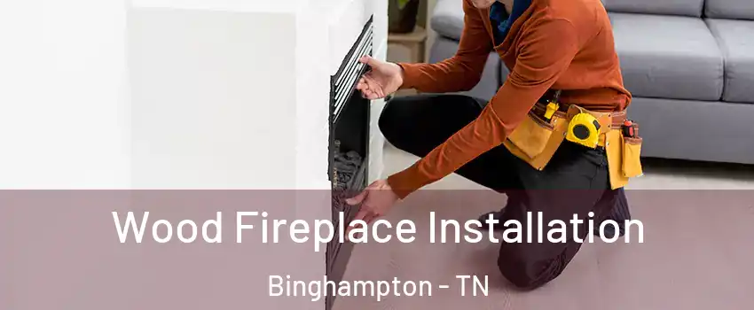 Wood Fireplace Installation Binghampton - TN