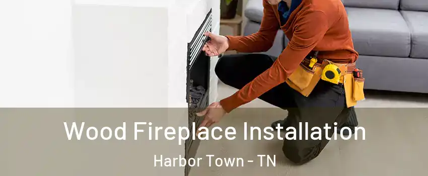 Wood Fireplace Installation Harbor Town - TN