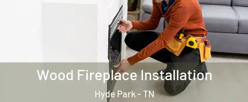 Wood Fireplace Installation Hyde Park - TN