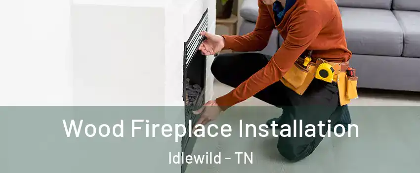 Wood Fireplace Installation Idlewild - TN