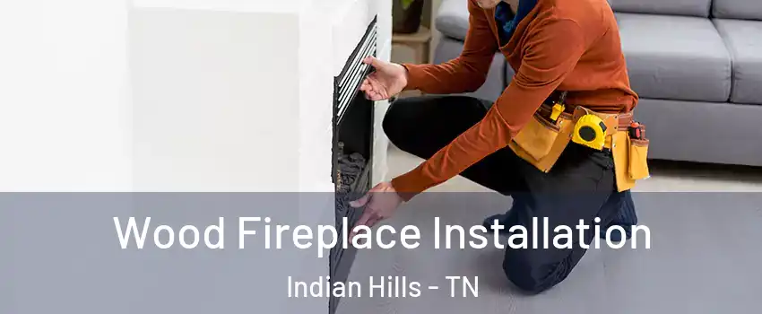 Wood Fireplace Installation Indian Hills - TN