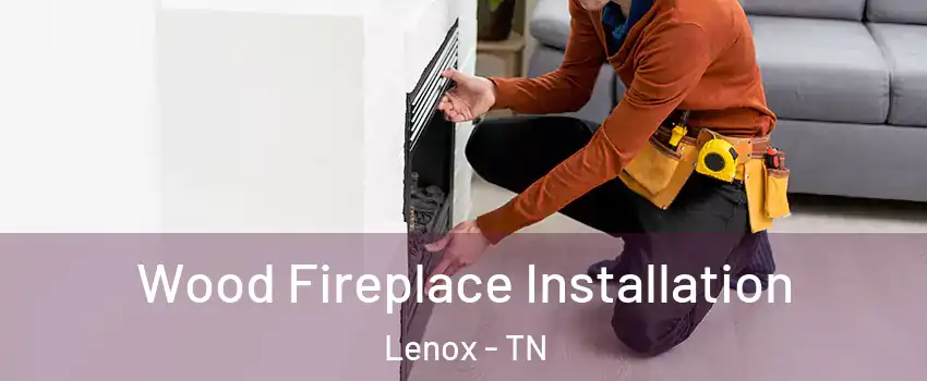 Wood Fireplace Installation Lenox - TN