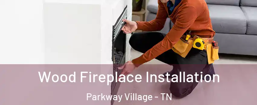 Wood Fireplace Installation Parkway Village - TN