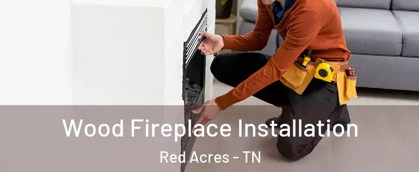 Wood Fireplace Installation Red Acres - TN